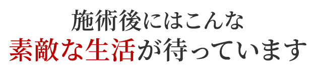 施術後にはこんな素敵な生活が待っています